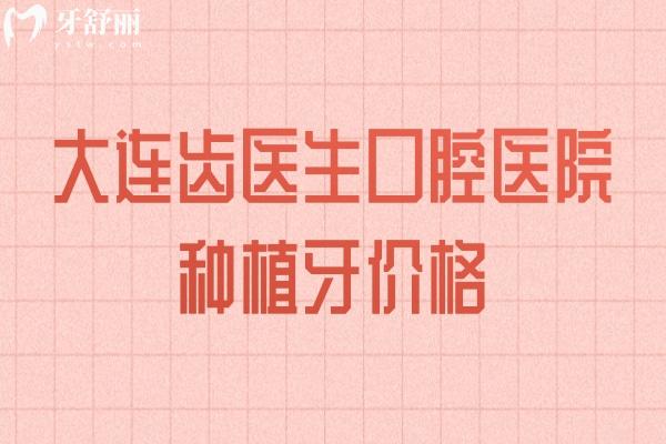 大连齿医生口腔医院种植牙价格：1999元起5980+7800+等不同价格档/适合不同种植人群