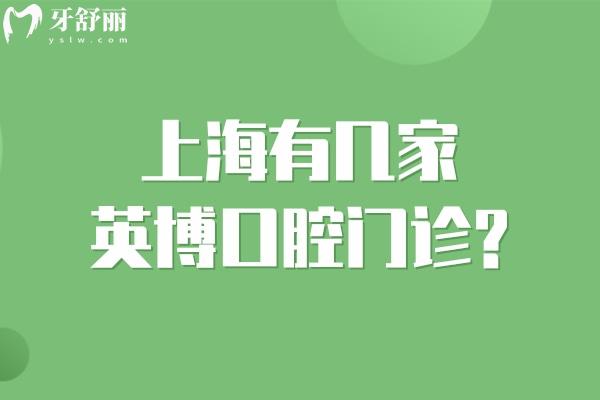 上海有几家英博口腔门诊?查询有黄浦/静安/浦东3家均是正规口碑较高的牙科