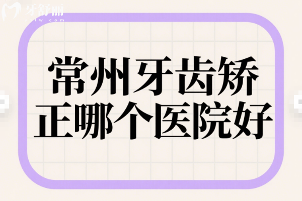常州牙齿矫正哪个医院好？