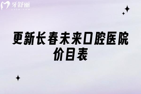 更新长春未来口腔医院价目表，补牙180+拔牙100+种植牙2550+等