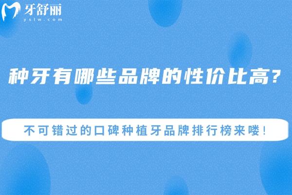 种牙有哪些品牌的性价比高?2025不可错过的口碑种植牙品牌排行榜来喽!
