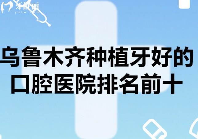 乌鲁木齐种植牙好的口腔医院排名前十
