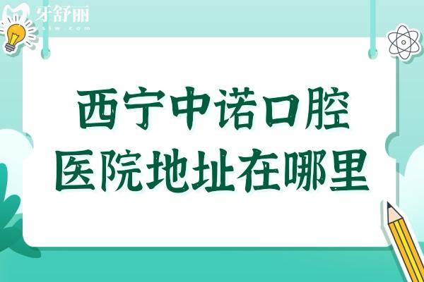 西宁中诺口腔医院地址在哪里?位于城西区胜利路,营业时间+电话号码+医生介绍一键查