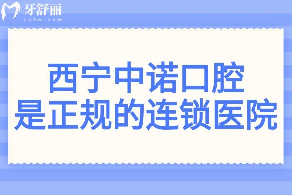 西宁中诺口腔是正规医院吗?正规可靠!医生经验足、设备高端、价格透明不黑心