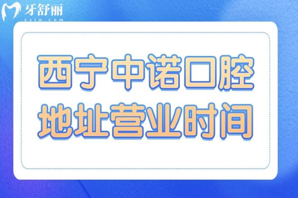 【一站式解析】西宁中诺口腔地址营业时间+电话号码+医生介绍+收费标准+患者评价