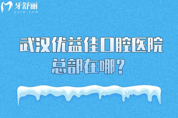 武汉优益佳口腔医院总部在哪？江汉区香港路
