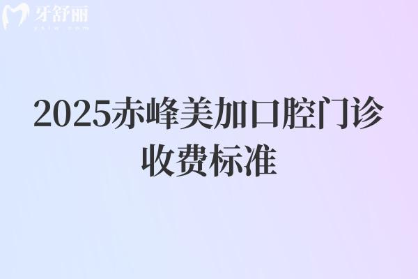 2025赤峰美加口腔门诊收费标准，矫正6500+矫正2800+补牙150+等