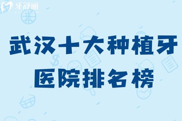 2025刚更新的武汉十大种植牙医院排名榜!咿呀/德韩/中诺口腔等种牙性价比高