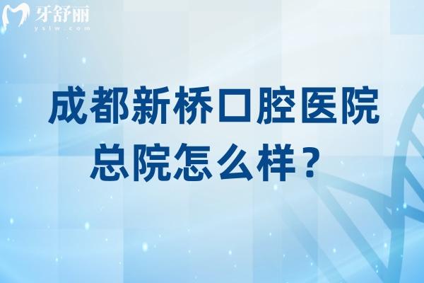 成都新桥口腔医院总院怎么样？设备好服务好