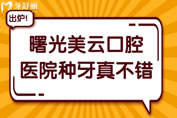 曙光美云口腔医院种牙真不错,曝光市民种牙口碑评价(医生经验足/价格合理透明)