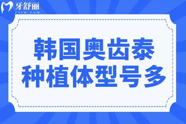 韩国奥齿泰种植体型号多，不同型号对应啥情况，成功概率咋样？