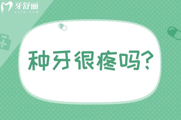 种牙很疼吗?种植牙常见问题汇总解答一文带你了解种牙避坑指南