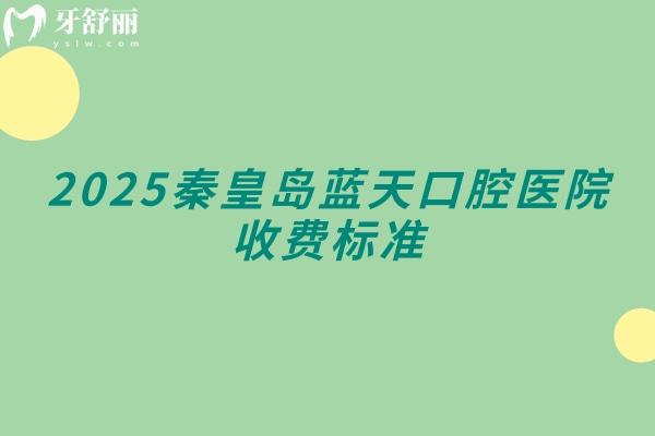 2025秦皇岛蓝天口腔医院收费标准，补牙/拔牙/种植牙/牙齿矫正/镶牙等