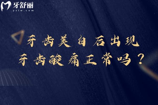 牙齿美白后出现牙齿酸痛正常吗？正常反应特征、缓解方法及异常识别