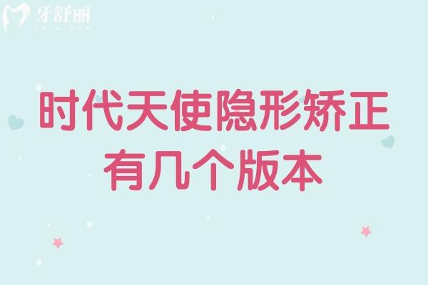 时代天使隐形矫正有几个版本