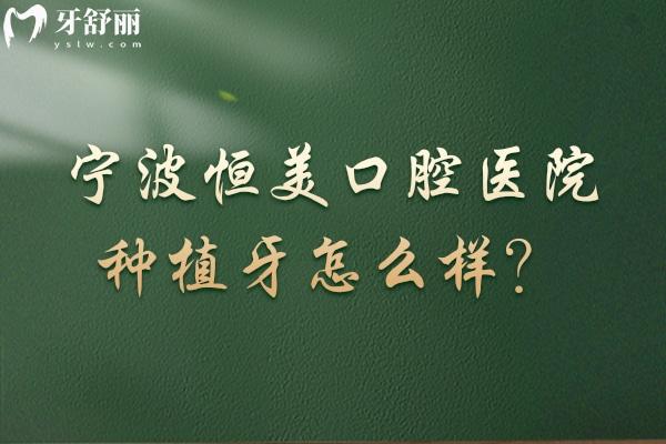 宁波恒美口腔医院种植牙怎么样？技术好性价比高 种牙口碑好