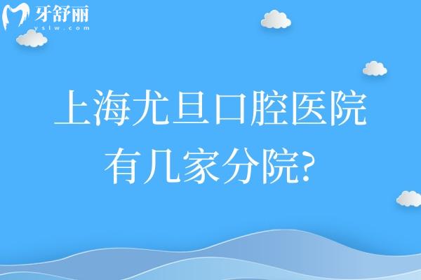 上海尤旦口腔医院有几家分院?连锁9家总院在宝山场中路分享尤旦价格表
