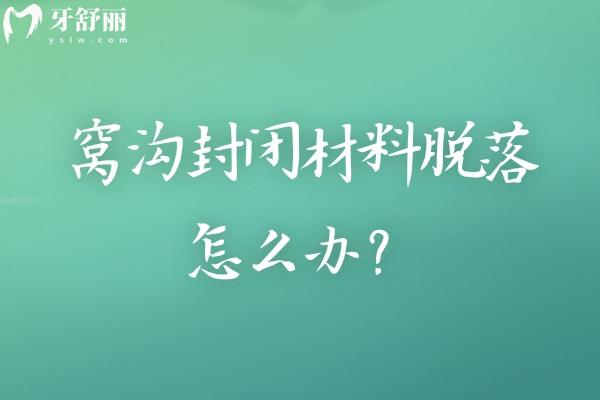窝沟封闭材料脱落怎么办？及时补，防止龋坏加深