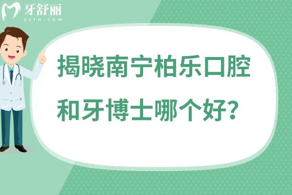 南宁柏乐口腔和牙博士哪个好