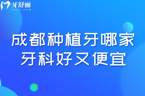 成都种植牙哪家牙科好又便宜?排名前十中新桥/极光/贝臣等种牙技术好还不贵