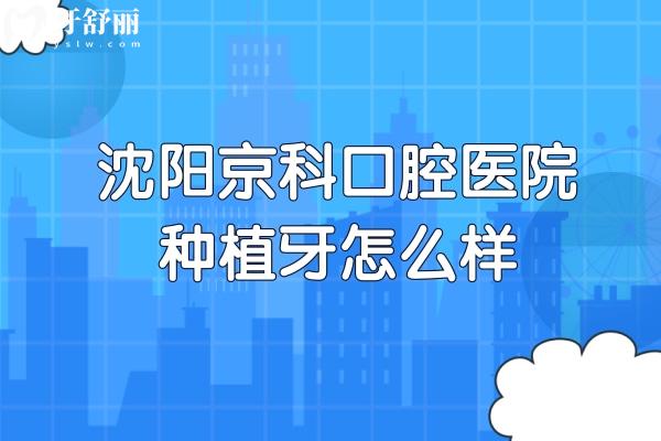 沈阳京科口腔医院种植牙怎么样?3D数字化技术/口碑种牙医生/1200元起价格实惠