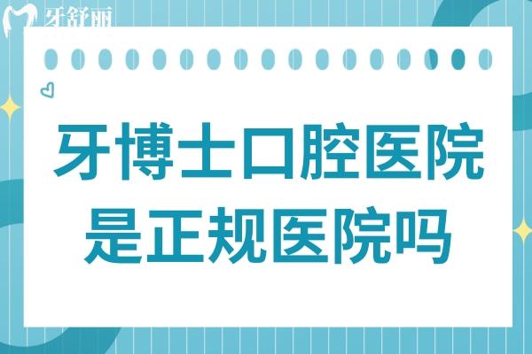 牙博士口腔医院是正规医院吗?妥妥的正规连锁机构,资质完善