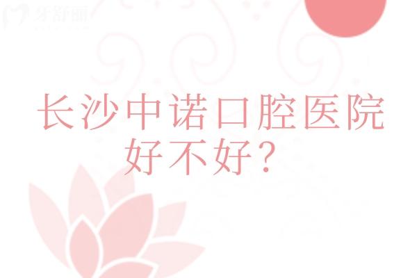 长沙中诺口腔医院好不好？口腔专科医院/服务环境设备都在线
