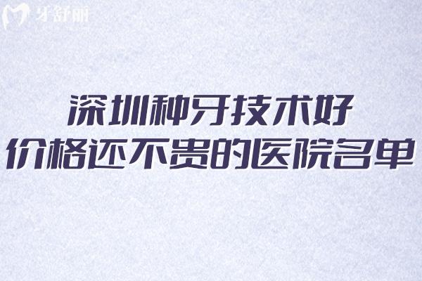 深圳哪里种植牙便宜质量好?这份深圳种牙技术好价格还不贵的医院名单收好