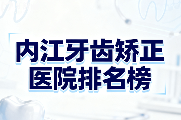 内江牙齿矫正牙科排行榜