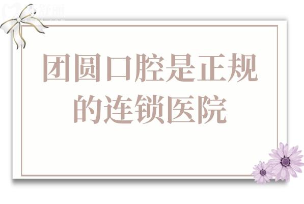 团圆口腔是正规医院吗?非莆田系正规医院+连锁机构规模大,种植牙/矫正口碑好还不贵