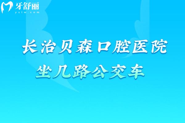 长治贝森口腔医院坐几路公交车，3路/9路/23路都能到 门口有停车场营业至18：30