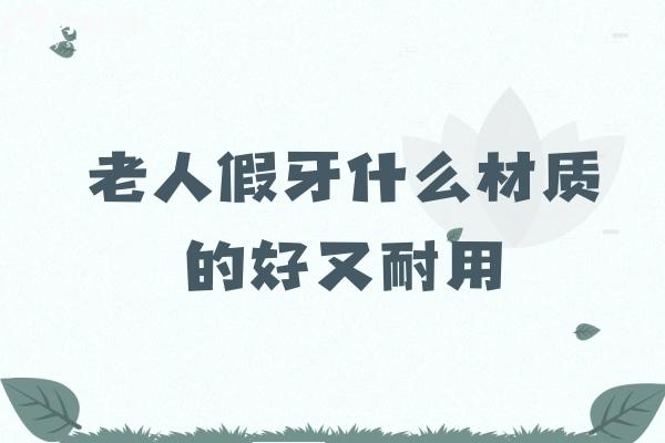 老人假牙什么材质的好又耐用