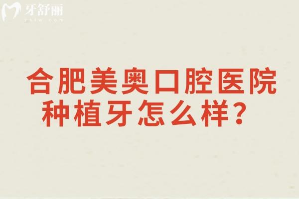 合肥美奥口腔医院种植牙怎么样？种植是优势