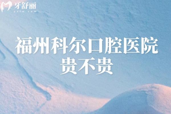 福州科尔口腔医院贵不贵，种牙1900元起矫正6500元起收费性价比较高