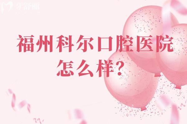 福州科尔口腔医院怎么样？医院实力强