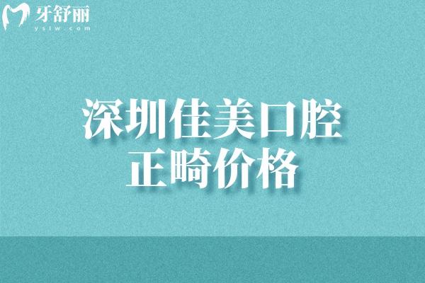 深圳佳美口腔正畸价格约1万元起!可做金属/自锁/隐形矫正!医生技术好方便预约