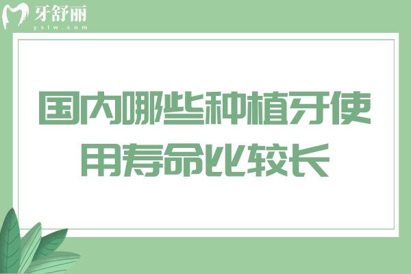 国内哪些种植牙使用寿命比较长
