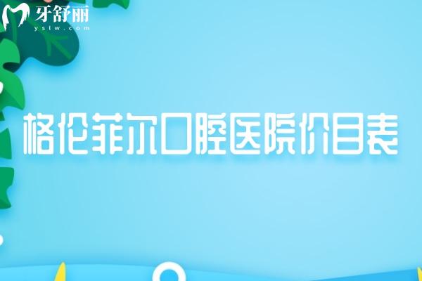 格伦菲尔口腔医院价目表齐全出炉 种植牙/牙齿矫正/镶牙/补牙等新标准公开