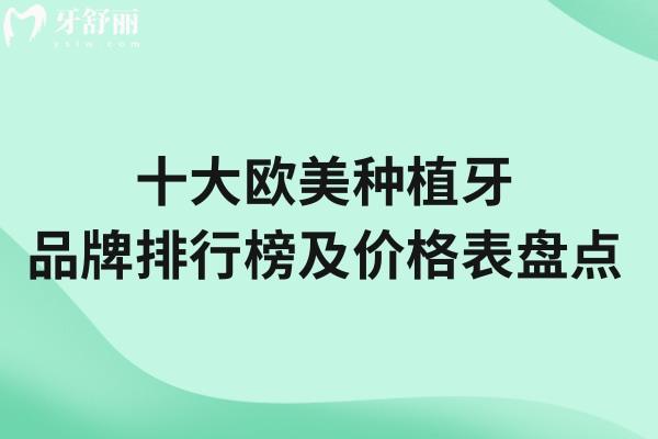 十大欧美种植牙品牌排行榜及价格表盘点!皓圣/ITI/贝格等集采价格低至3500元起