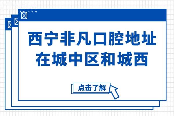 西宁非凡口腔医院地址在城中区和城西,具体地址