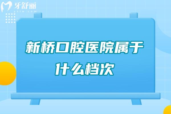 新桥口腔医院属于什么档次