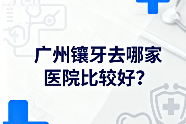 广州镶牙去哪家医院比较好？