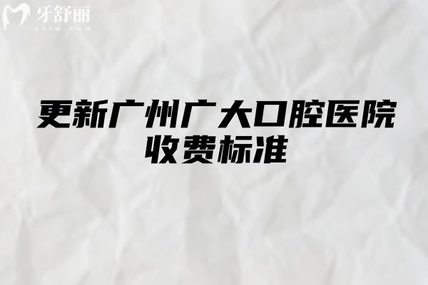 更新广州广大口腔医院收费标准，种牙2200+矫正8500+补牙150+等