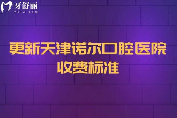 更新天津诺尔口腔医院收费标准，补牙200+种植2000+矫正6000+等