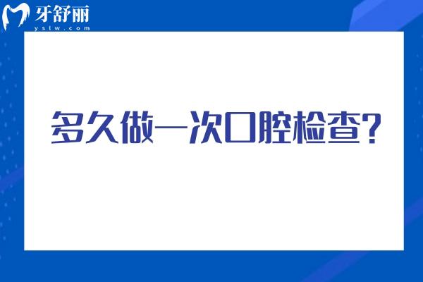 多久做一次口腔检查？不同年龄段检查重点分享