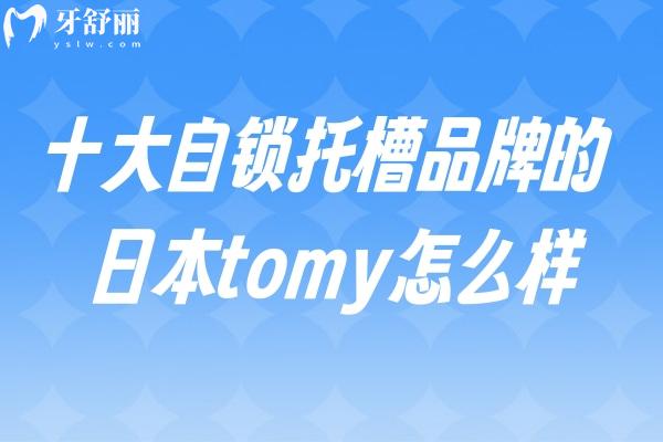 十大自锁托槽品牌的日本tomy怎么样?详细介绍拓美矫正器型号/优势/价格