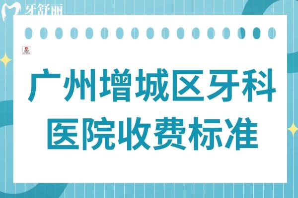 广州增城牙科医院2025收费标准调整:补牙79元起、自锁矫正8000元起、种植牙1980元起