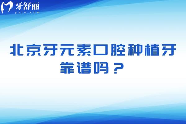 北京牙元素口腔种植牙靠谱吗？医生擅长多种种植技术经验多