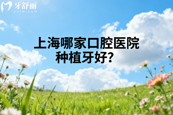 上海哪家口腔医院种植牙好？