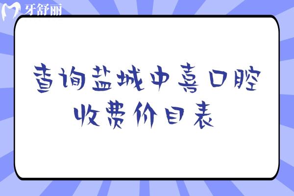 查询盐城中喜口腔收费价目表，补牙150+种植牙2500+拔牙150+等